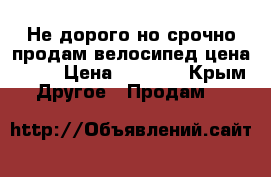 Не дорого но срочно продам велосипед цена 5500 › Цена ­ 5 500 - Крым Другое » Продам   